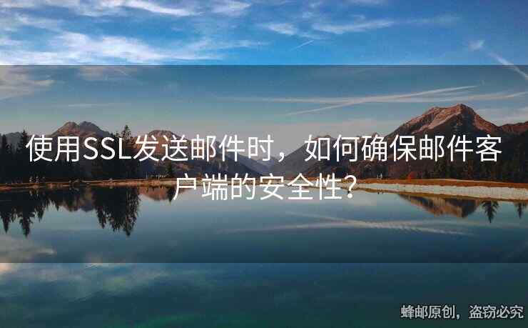 使用SSL發(fā)送郵件時(shí)，如何確保郵件客戶端的安全性？