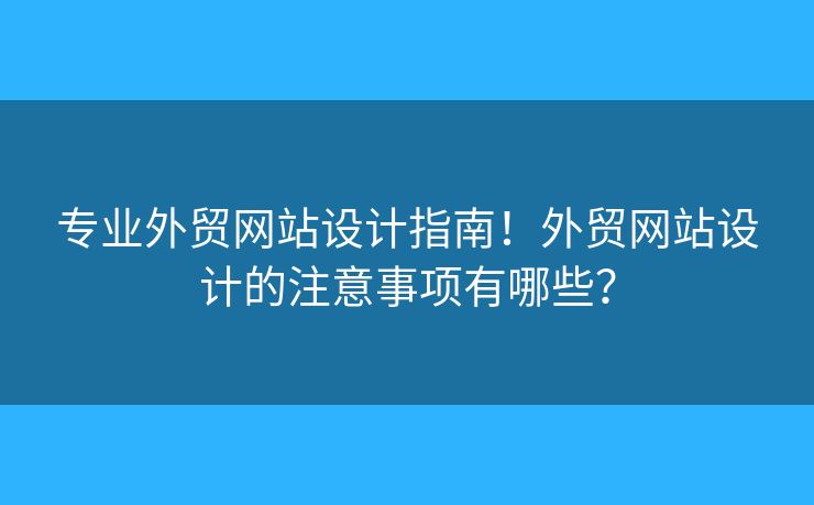 專業(yè)外貿(mào)網(wǎng)站設(shè)計指南！外貿(mào)網(wǎng)站設(shè)計的注意事項有哪些？