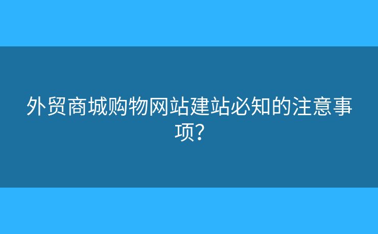 外貿(mào)商城購物網(wǎng)站建站必知的注意事項？