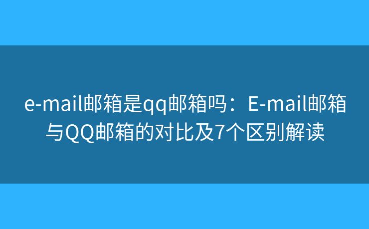 e-mail郵箱是qq郵箱嗎：E-mail郵箱與QQ郵箱的對比及7個區(qū)別解讀