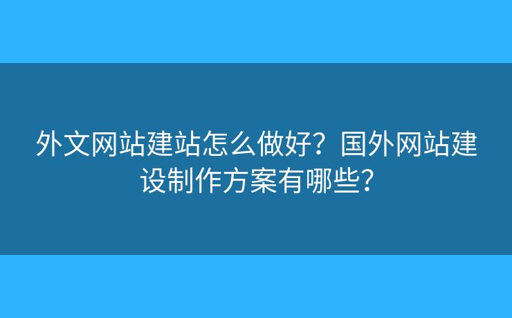 外文網(wǎng)站建站怎么做好？國外網(wǎng)站建設(shè)制作方案有哪些？