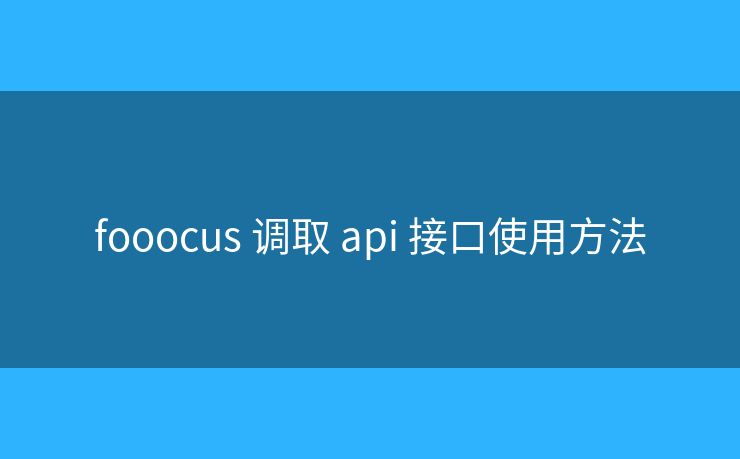 fooocus 調(diào)取 api 接口使用方法