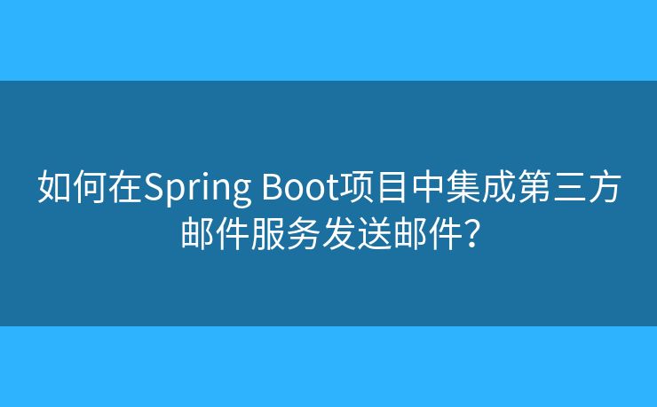 如何在Spring Boot項目中集成第三方郵件服務(wù)發(fā)送郵件？