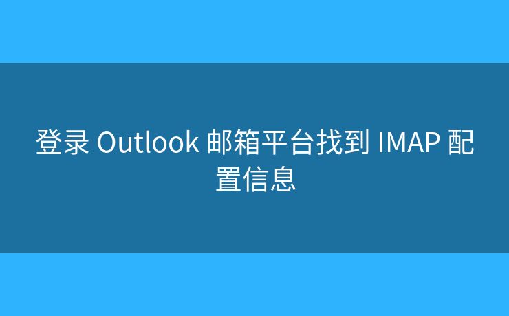 登錄 Outlook 郵箱平臺找到 IMAP 配置信息