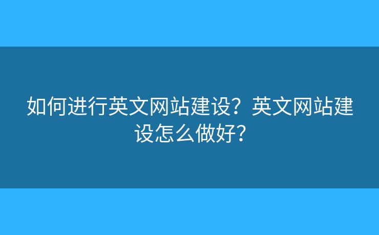 如何進(jìn)行英文網(wǎng)站建設(shè)？英文網(wǎng)站建設(shè)怎么做好？