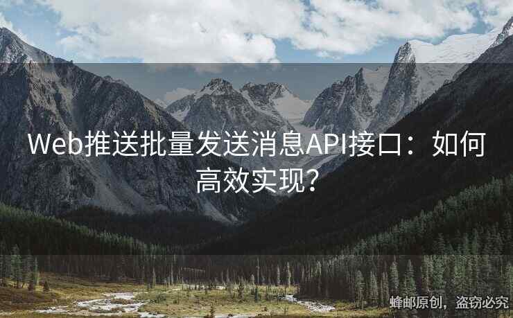 Web推送批量發(fā)送消息API接口：如何高效實(shí)現(xiàn)？