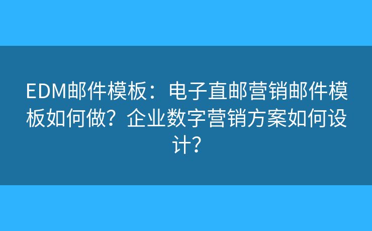 EDM郵件模板：電子直郵營(yíng)銷(xiāo)郵件模板如何做？企業(yè)數(shù)字營(yíng)銷(xiāo)方案如何設(shè)計(jì)？