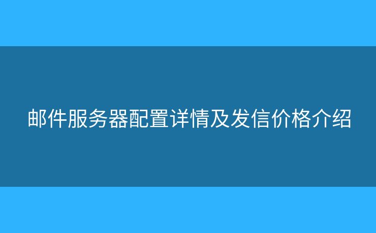 郵件服務(wù)器配置詳情及發(fā)信價(jià)格介紹