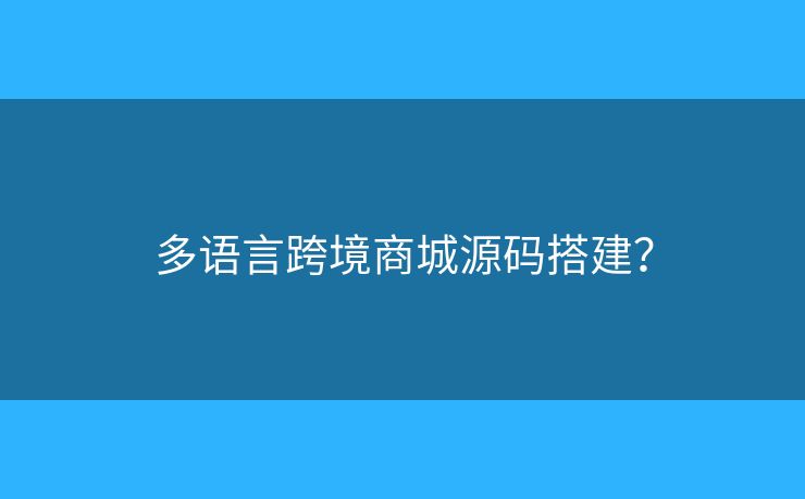 多語(yǔ)言跨境商城源碼搭建？