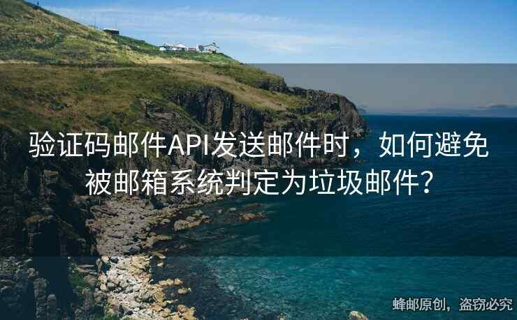 驗(yàn)證碼郵件API發(fā)送郵件時(shí)，如何避免被郵箱系統(tǒng)判定為垃圾郵件？