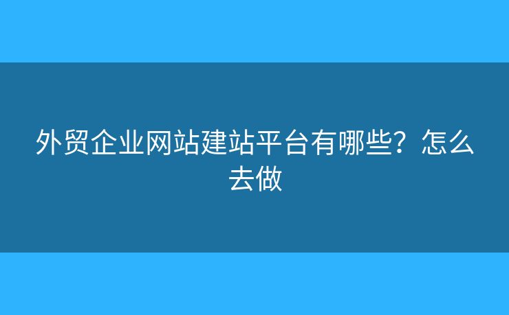 外貿(mào)企業(yè)網(wǎng)站建站平臺有哪些？怎么去做