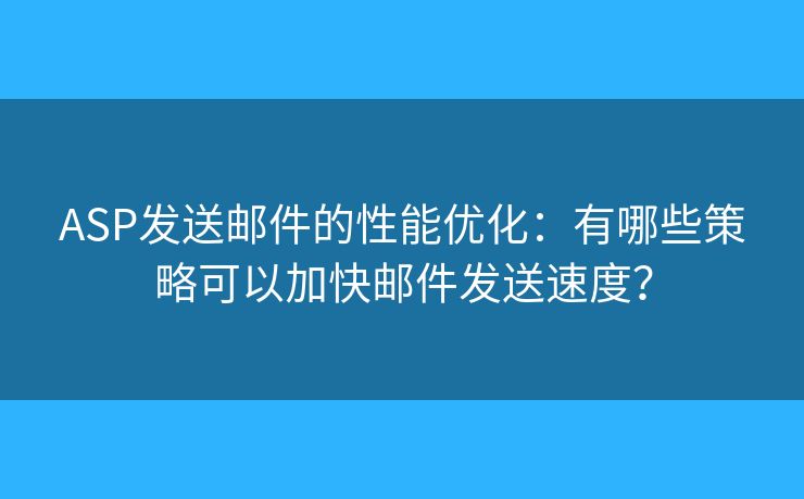 ASP發(fā)送郵件的性能優(yōu)化：有哪些策略可以加快郵件發(fā)送速度？