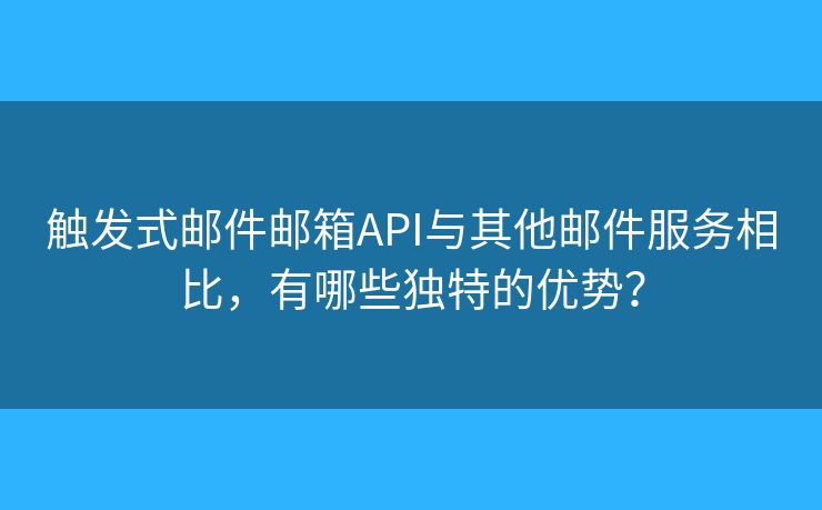觸發(fā)式郵件郵箱API與其他郵件服務相比，有哪些獨特的優(yōu)勢？