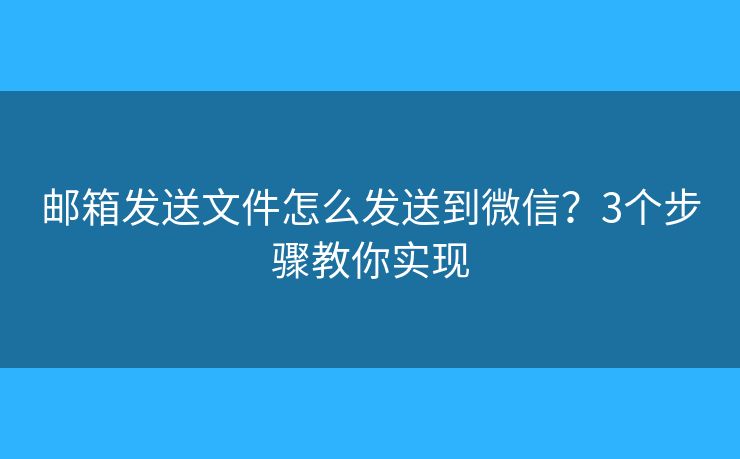 郵箱發(fā)送文件怎么發(fā)送到微信？3個步驟教你實現(xiàn)