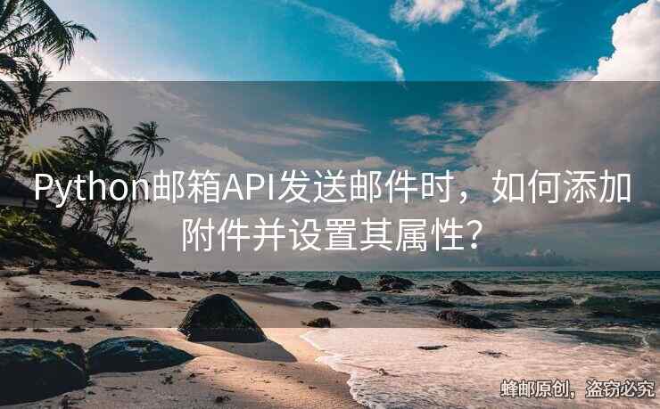 Python郵箱API發(fā)送郵件時，如何添加附件并設(shè)置其屬性？