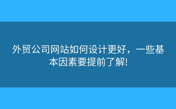 外貿(mào)公司網(wǎng)站如何設計更好，一些基本因素要提前了解!