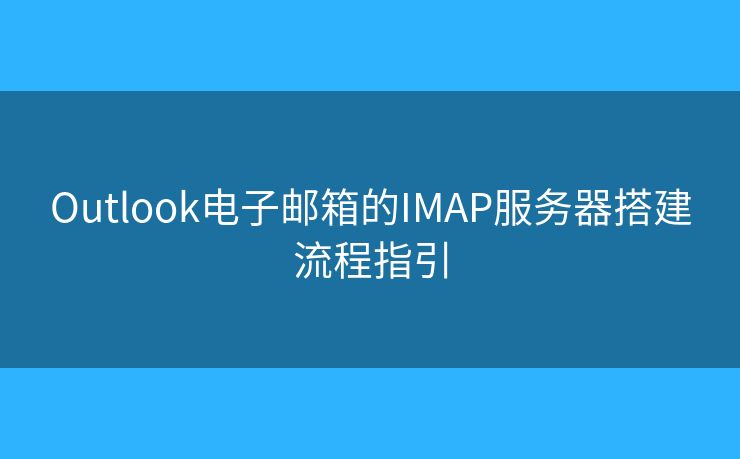 Outlook電子郵箱的IMAP服務(wù)器搭建流程指引