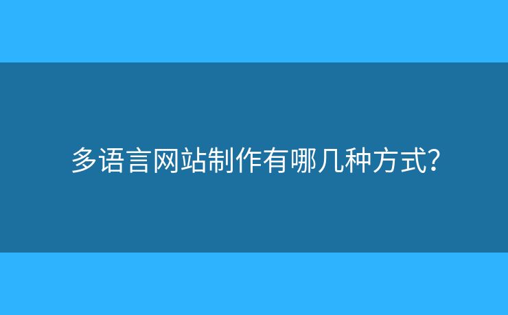 多語言網(wǎng)站制作有哪幾種方式？