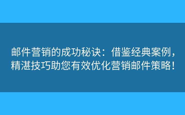 郵件營銷的成功秘訣：借鑒經(jīng)典案例，精湛技巧助您有效優(yōu)化營銷郵件策略！