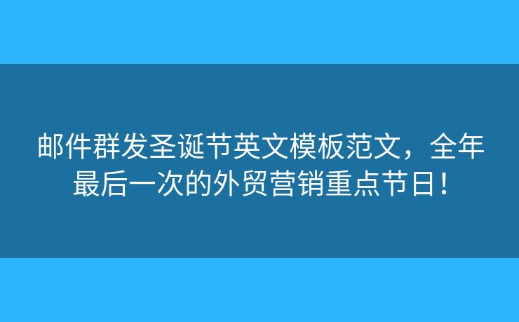 郵件群發(fā)圣誕節(jié)英文模板范文，全年最后一次的外貿(mào)營銷重點(diǎn)節(jié)日！