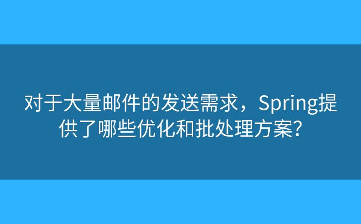 對于大量郵件的發(fā)送需求，Spring提供了哪些優(yōu)化和批處理方案？