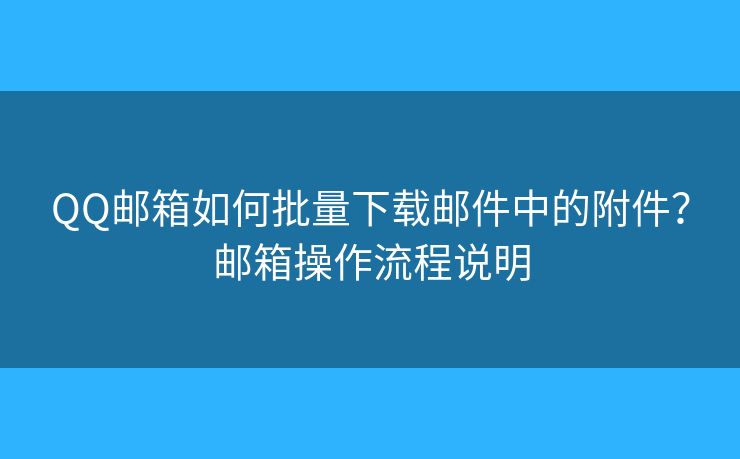 QQ郵箱如何批量下載郵件中的附件？郵箱操作流程說明