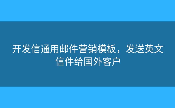 開發(fā)信通用郵件營銷模板，發(fā)送英文信件給國外客戶