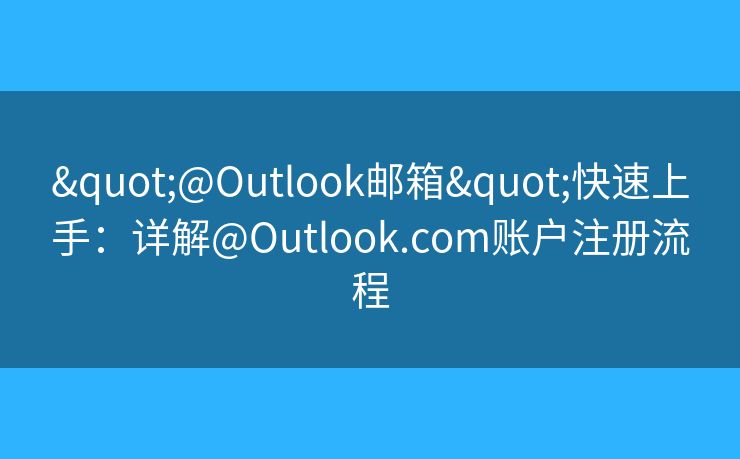 "@Outlook郵箱"快速上手：詳解@Outlook.com賬戶注冊流程