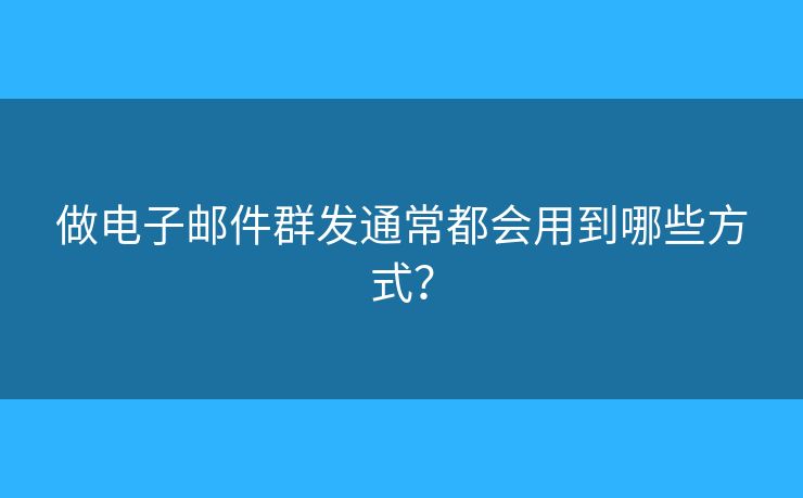 做電子郵件群發(fā)通常都會(huì)用到哪些方式？