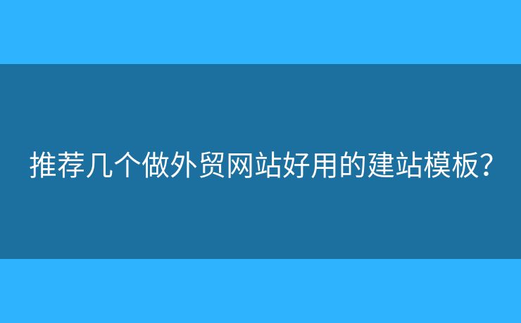推薦幾個做外貿(mào)網(wǎng)站好用的建站模板？