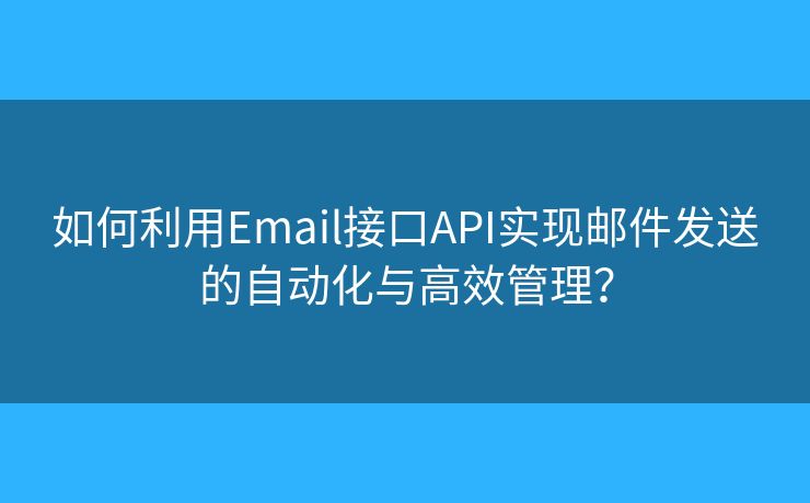 如何利用Email接口API實現(xiàn)郵件發(fā)送的自動化與高效管理？