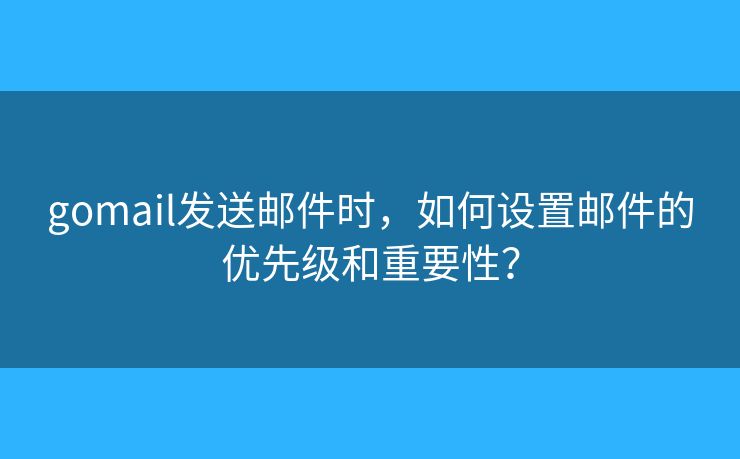 gomail發(fā)送郵件時(shí)，如何設(shè)置郵件的優(yōu)先級(jí)和重要性？