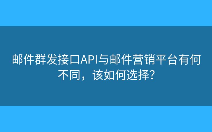 郵件群發(fā)接口API與郵件營銷平臺有何不同，該如何選擇？