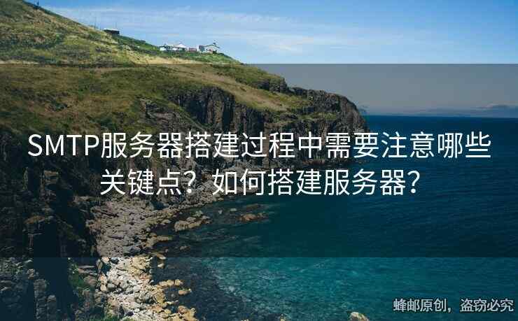 SMTP服務(wù)器搭建過程中需要注意哪些關(guān)鍵點(diǎn)？如何搭建服務(wù)器？