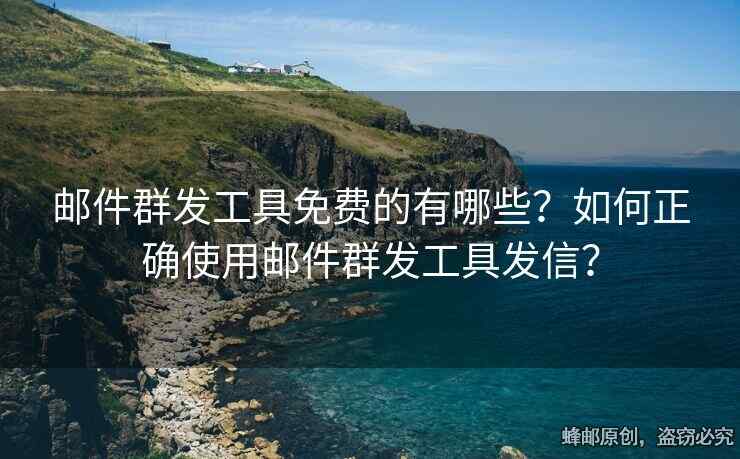 郵件群發(fā)工具免費的有哪些？如何正確使用郵件群發(fā)工具發(fā)信？