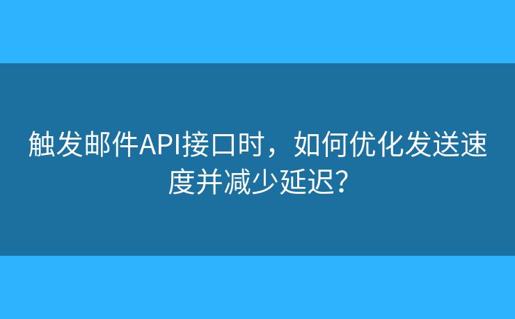 觸發(fā)郵件API接口時，如何優(yōu)化發(fā)送速度并減少延遲？