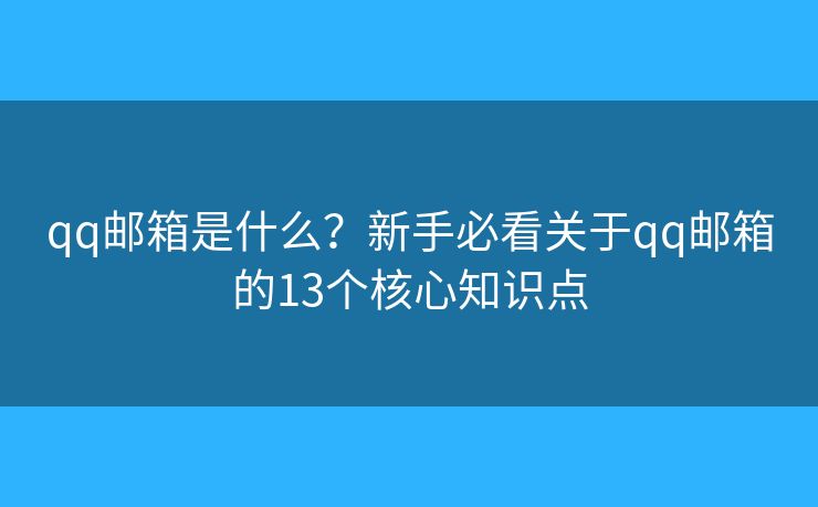 qq郵箱是什么？新手必看關(guān)于qq郵箱的13個(gè)核心知識(shí)點(diǎn)