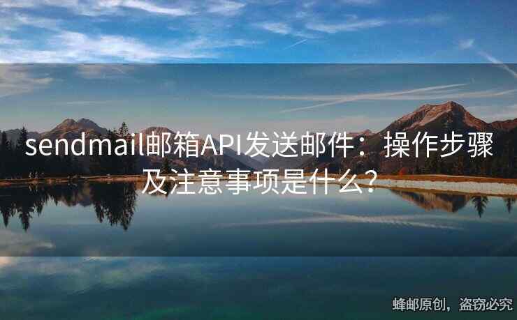 sendmail郵箱API發(fā)送郵件：操作步驟及注意事項(xiàng)是什么？