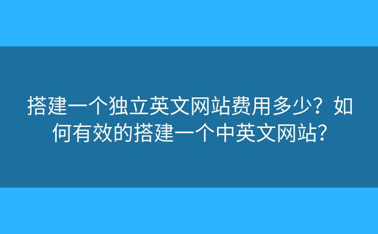 搭建一個獨立英文網站費用多少？如何有效的搭建一個中英文網站？