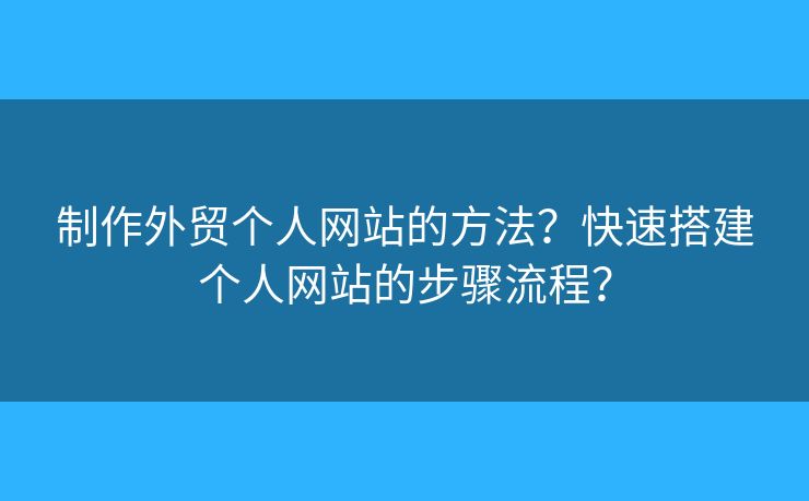 制作外貿(mào)個(gè)人網(wǎng)站的方法？快速搭建個(gè)人網(wǎng)站的步驟流程？