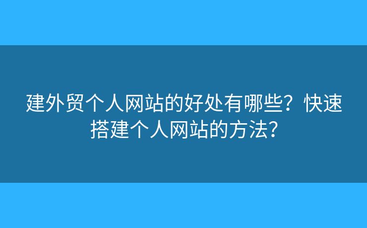 建外貿個人網站的好處有哪些？快速搭建個人網站的方法？