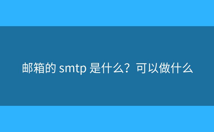 郵箱的 smtp 是什么？可以做什么