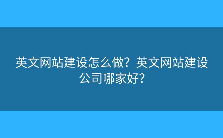 英文網(wǎng)站建設(shè)怎么做？英文網(wǎng)站建設(shè)公司哪家好？