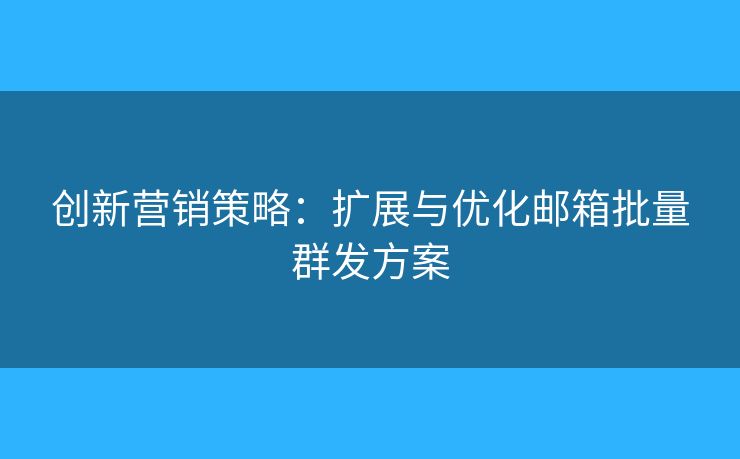 創(chuàng)新營銷策略：擴(kuò)展與優(yōu)化郵箱批量群發(fā)方案