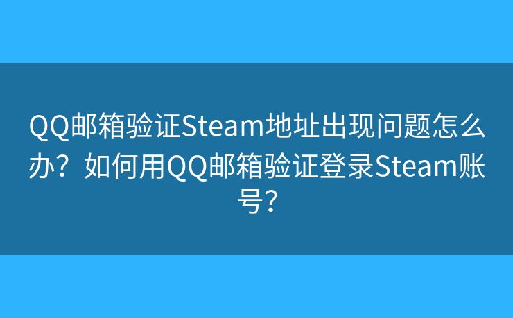 QQ郵箱驗(yàn)證Steam地址出現(xiàn)問(wèn)題怎么辦？如何用QQ郵箱驗(yàn)證登錄Steam賬號(hào)？