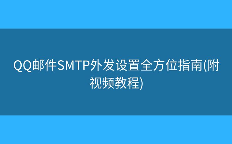 QQ郵件SMTP外發(fā)設(shè)置全方位指南(附視頻教程)