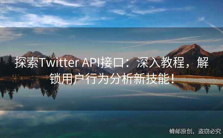 探索Twitter API接口：深入教程，解鎖用戶行為分析新技能！