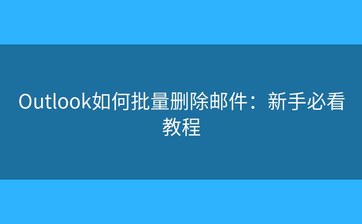 Outlook如何批量刪除郵件：新手必看教程
