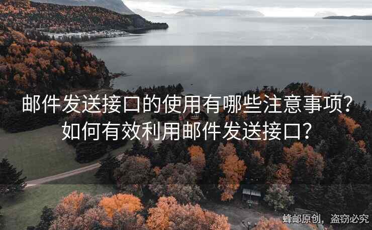 郵件發(fā)送接口的使用有哪些注意事項？如何有效利用郵件發(fā)送接口？