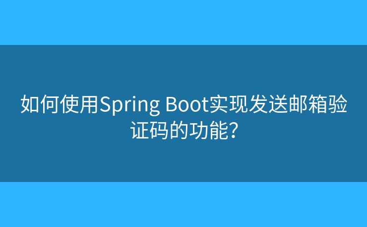 如何使用Spring Boot實(shí)現(xiàn)發(fā)送郵箱驗(yàn)證碼的功能？